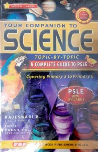 Your Companion To Science Topic-By-Topic A Complete Guide To PSLE Covering Primary 3 To Primary 6