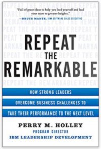 Repeat the Remarkable: How Strong Leaders Overcome Business Challenges to Take Their Performance to the Next Level