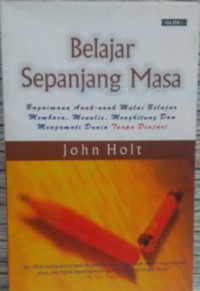 Belajar Sepanjang Masa : Bagaimana Anak-anak Mulai Belajar Membaca, Menulis, Menghitung, dan Mengamati Dunia Tanpa Diajari