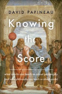 Knowing the Score: What Sports Can Teach us About Philosophy and What Philosophy Can Teach us About Sports