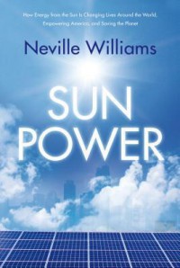 Sun Power : How Energy from the Sun Is Changing Lives Around the World, Empowering America, and Saving the Planet