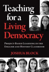 Teaching for a Living Democracy : Project-Based Learning in the English and History Classroom