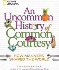 An Uncommon History of Common Courtesy : How Manners Shaped the World