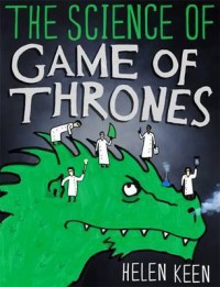 The Science of Game of Thrones : a Myth-busting, Mind-Blowing, Jaw-Dropping and Fun-Filled Expedition Through the World of Game of Thrones