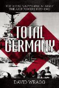 Total Germany : The Royal Navy's War Against the Axis Powers 1939?1945