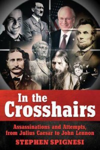 In the Crosshairs : Famous Assassinations and Attempts from Julius Caesar to John Lennon