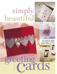 Simply Beautiful Greeting Cards: 50 Quick and Easy Projects