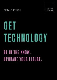 Get Technology: Be in the know. Upgrade your future : 20 thought-provoking lessons