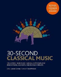 30-Second Classical Music : The 50 Most Significant Genres, Composers and Innovations, Each Explained in Half a Minute