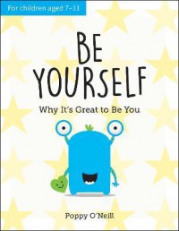 Be Yourself : Why It's Great to Be You: A Child's Guide to Embracing Individuality