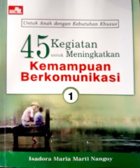 Untuk Anak Dengan Kebutuhan Khusus : 45 Kegiatan Untuk Meningkatkan Kemampuan Berkomunikasi (1)