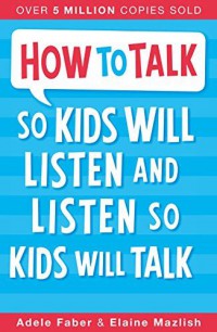 How To Talk: So Kids Will Listen And Listen So Kids Will Talk