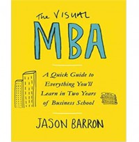 The Visual MBA: A Quick Guide To Everything You Will Learn In Two Years Of Business School