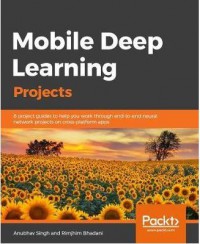 Ebook Mobile Deep Learning with TensorFlow Lite, ML Kit and Flutter : Build scalable real-world projects to implement end-to-end neural networks on Android and iOS