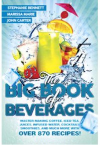 Ebook The Big Book of Beverages: Master Making Coffee, Iced Tea, Juices, Infused Water, Cocktails, Smoothies, and Much More with Over 870 Recipes! (Beverage Recipes 4)